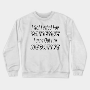 I Got Tested For Patience Turns Out I'm Negative Crewneck Sweatshirt